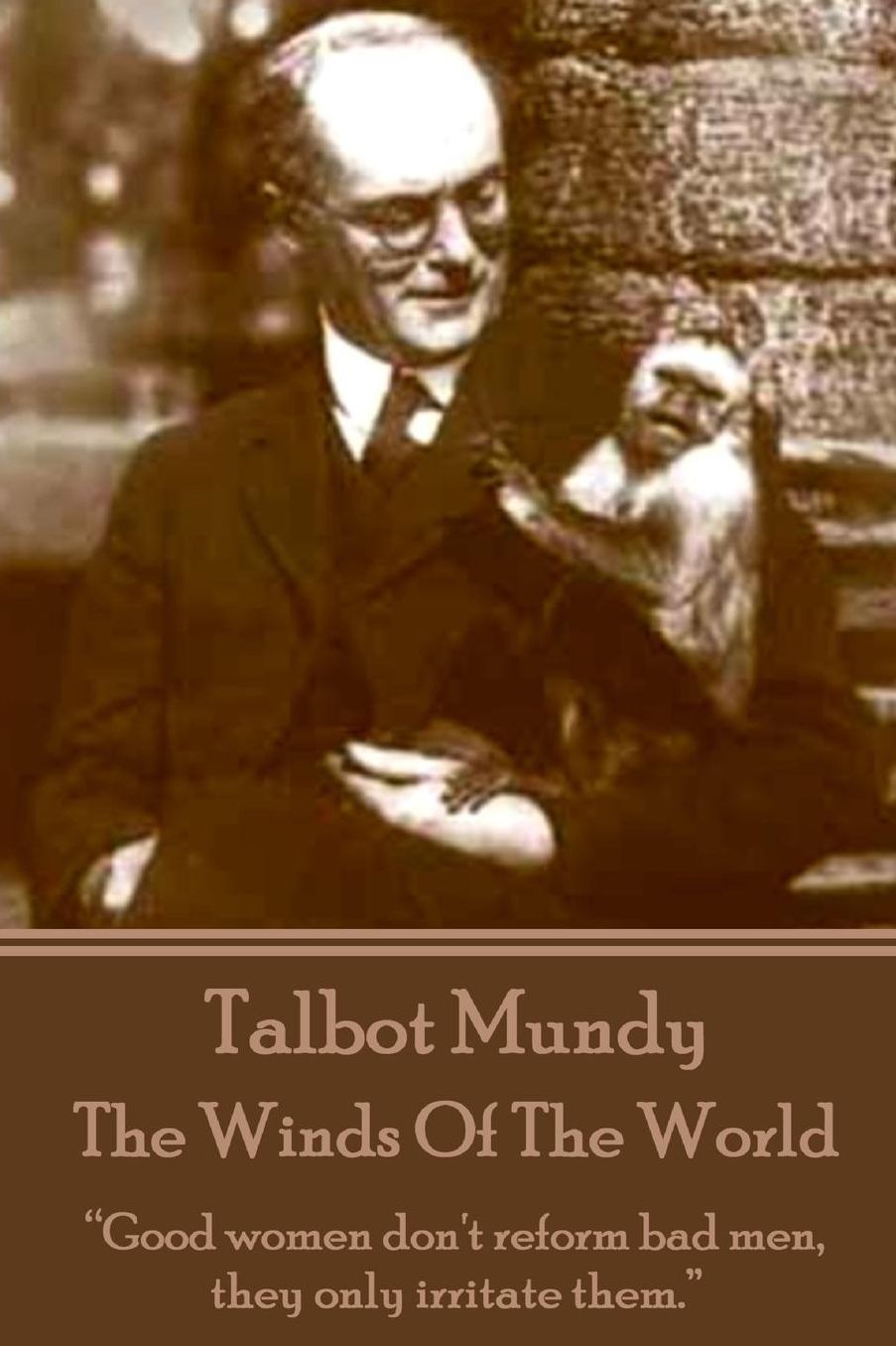 Talbot Mundy - The Winds Of The World: "Good women don't reform bad men, they only irritate them."