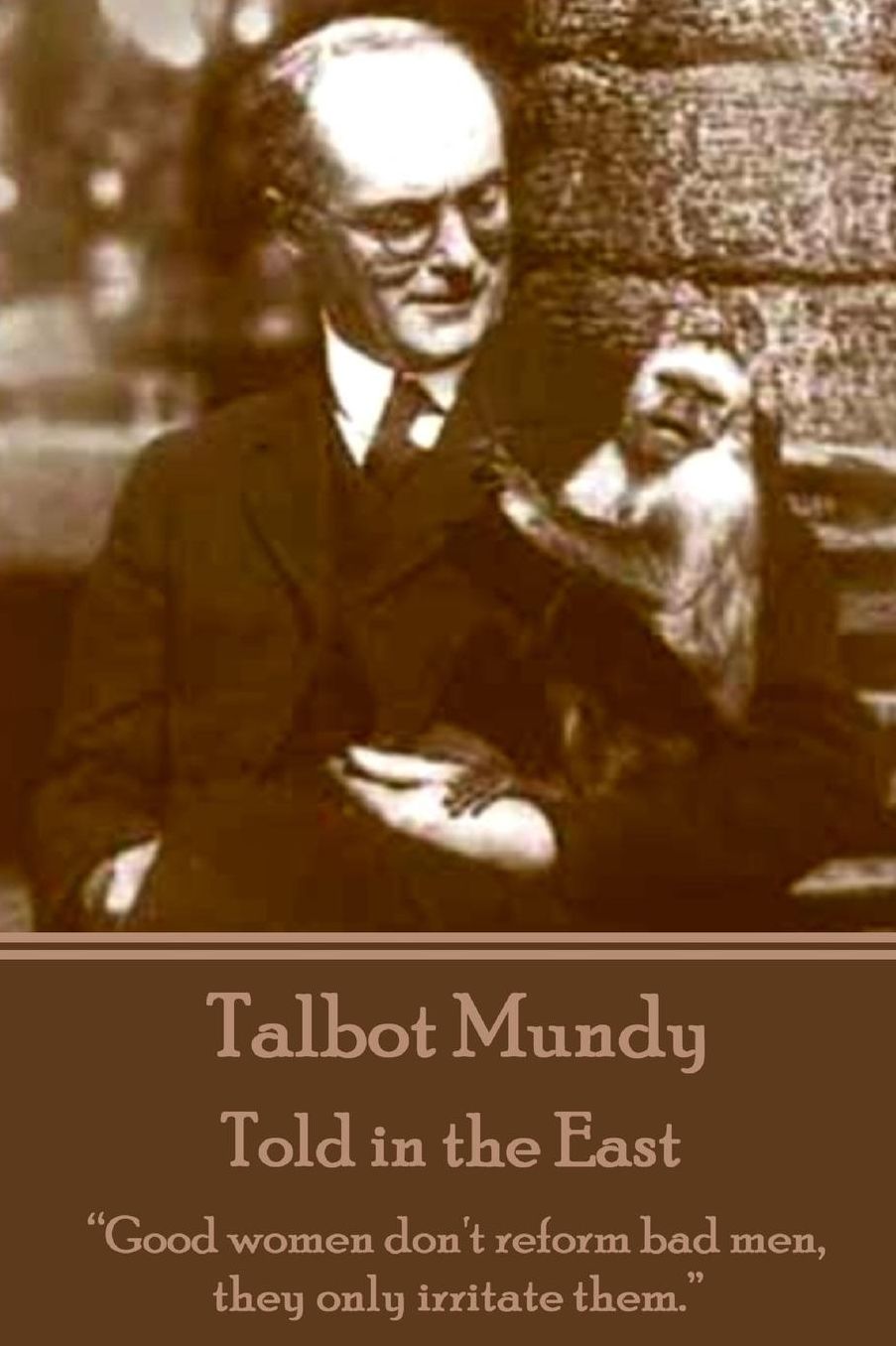 Talbot Mundy - Told in the East: "Good women don't reform bad men, they only irritate them."