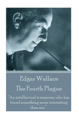 Edgar Wallace - The Fourth Plague: "An intellectual is someone who has found something more interesting than sex."