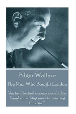 Edgar Wallace - The Man Who Bought London: "An intellectual is someone who has found something more interesting than sex."