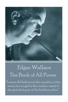 Edgar Wallace - The Book of All Power: "I never did believe in the equality of the sexes, but no girl is the weaker vessel if she gets first grip of the kitchen poker."