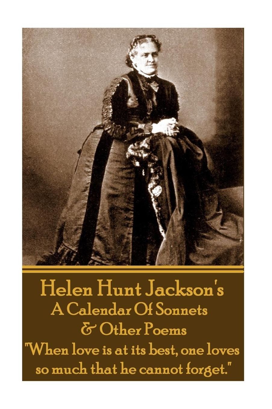 Helen Jackson - A Calendar Of Sonnets amp; Other Poems: "When love is at its best, one loves so much that he cannot forget."