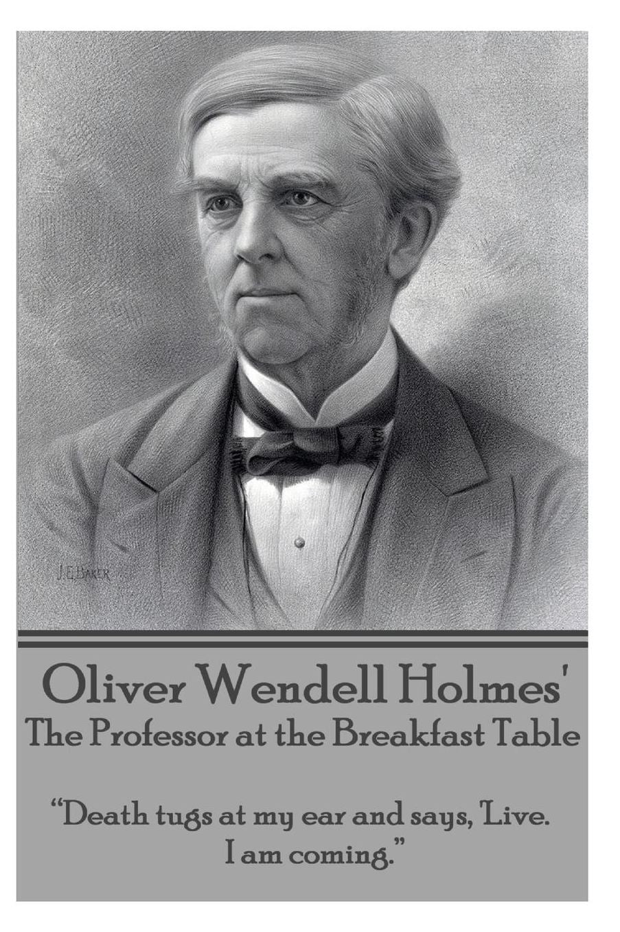Oliver Wendell Holmes' The Professor at the Breakfast Table: "Death tugs at my ear and says, 'Live. I am coming."