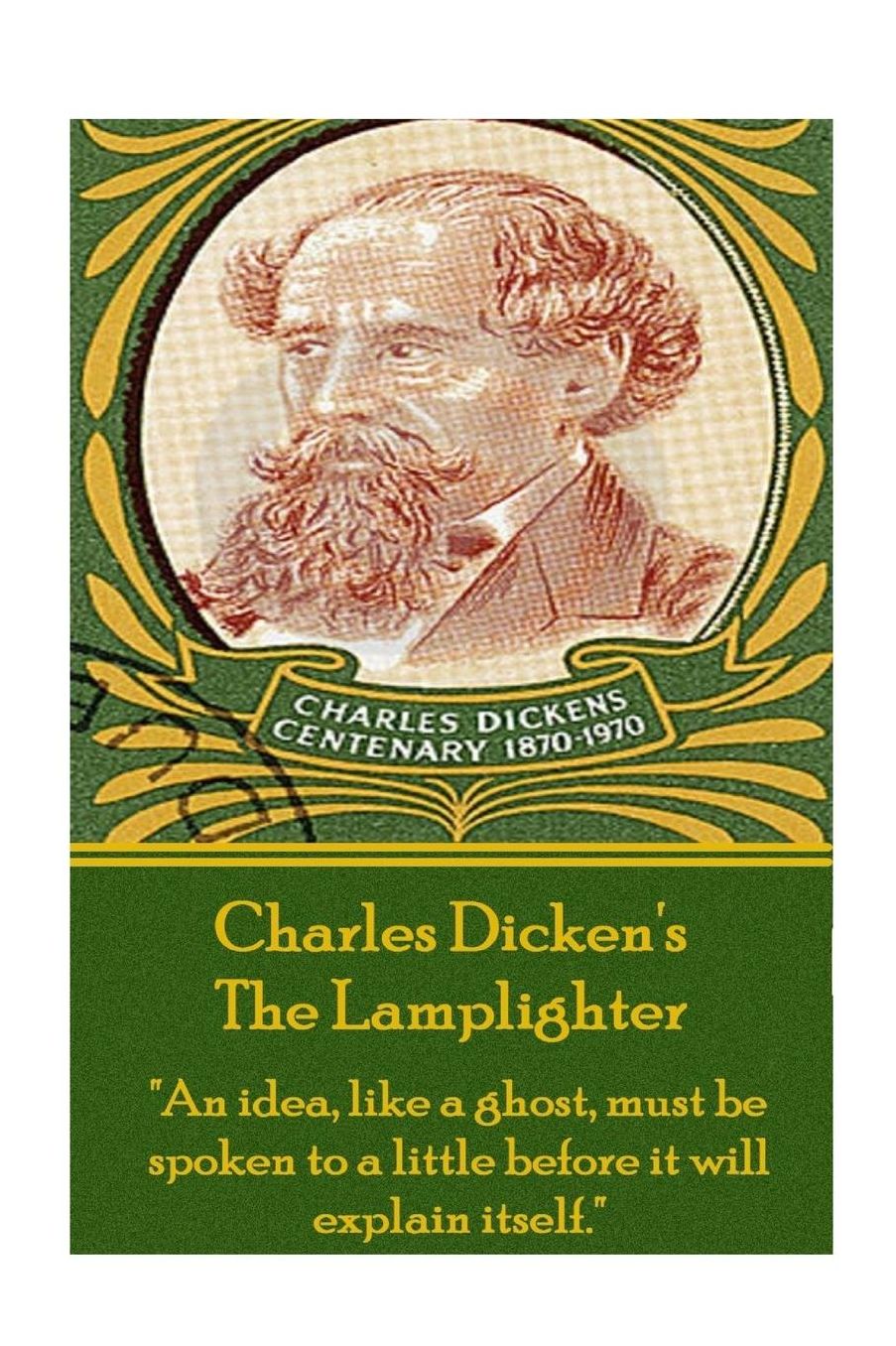 Charles Dickens - The Lamplighter: "An idea, like a ghost, must be spoken to a little before it will explain itself."