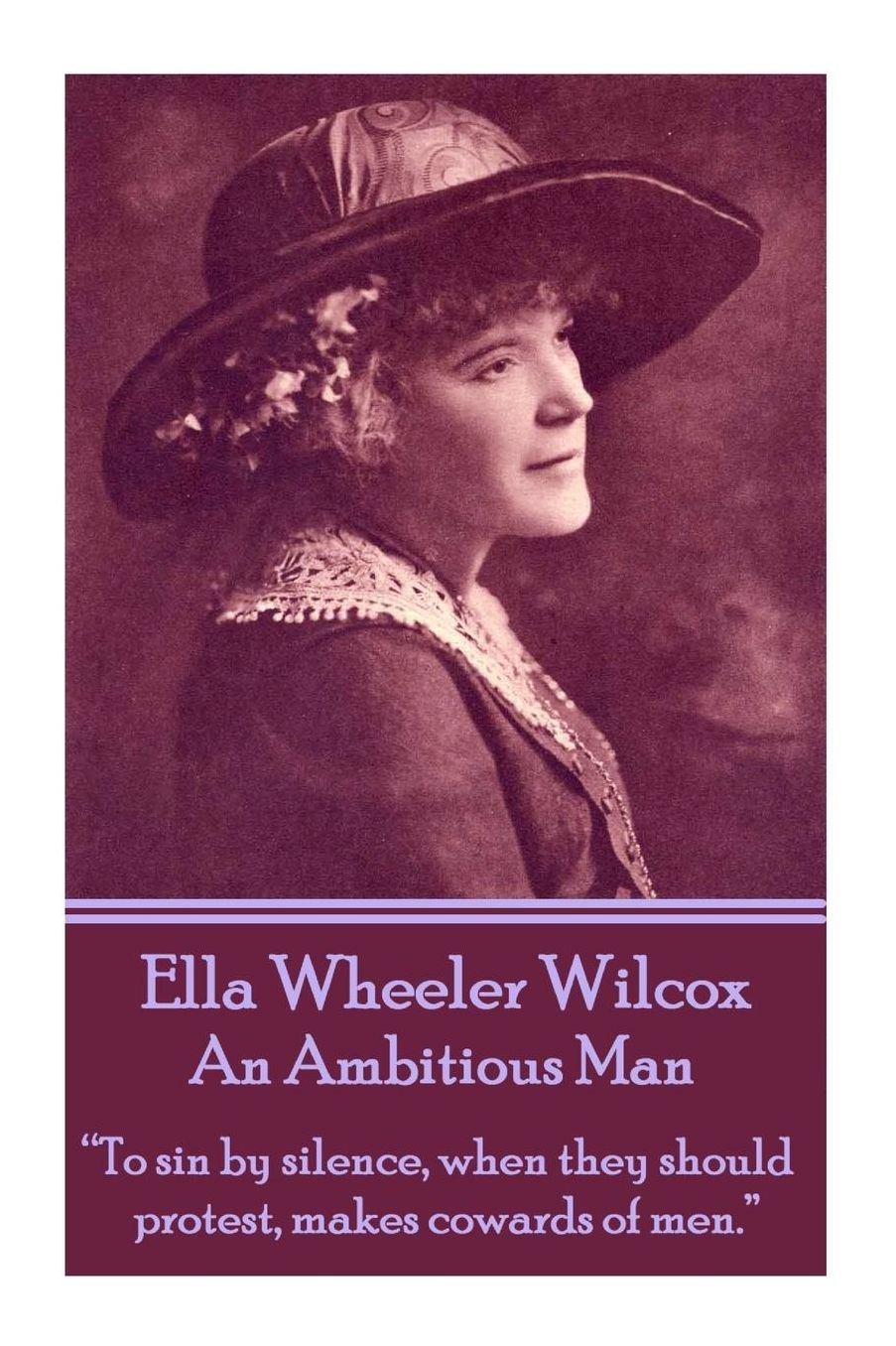 Ella Wheeler Wilcox's An Ambitious Man: "To sin by silence, when they should protest, makes cowards of men."