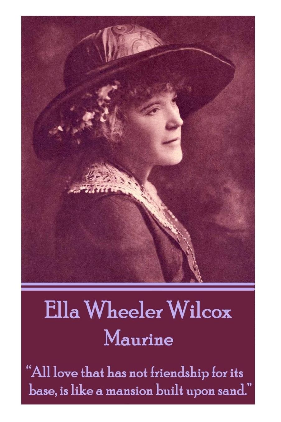 Ella Wheeler Wilcox's Maurine: "All love that has not friendship for its base, is like a mansion built upon sand. "