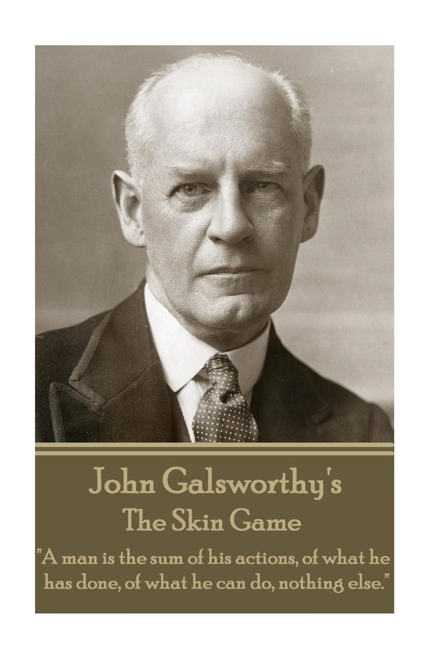 John Galsworthy - The Skin Game: "A man is the sum of his actions, of what he has done, of what he can do, nothing else."