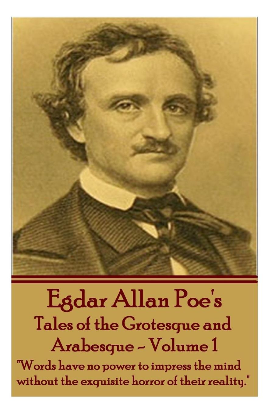 Tales of the Grotesque and Arabesque - Volume 1: "Words have no power to impress the mind without the exquisite horror of their reality."