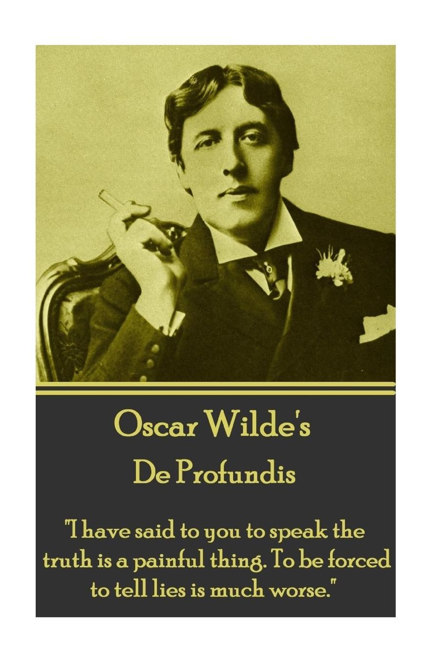 Oscar Wilde - De Profundis: "I have said to you to speak the truth is a painful thing. To be forced to tell lies is much worse."