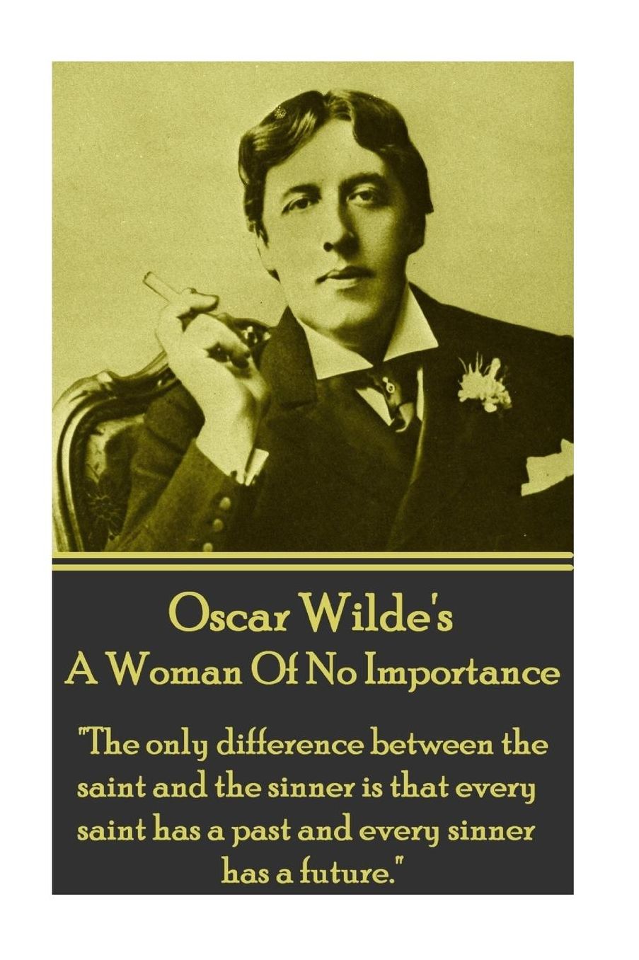 Oscar Wilde - A Woman Of No Importance: "The only difference between the saint and the sinner is that every saint has a past and every sinner has a future."