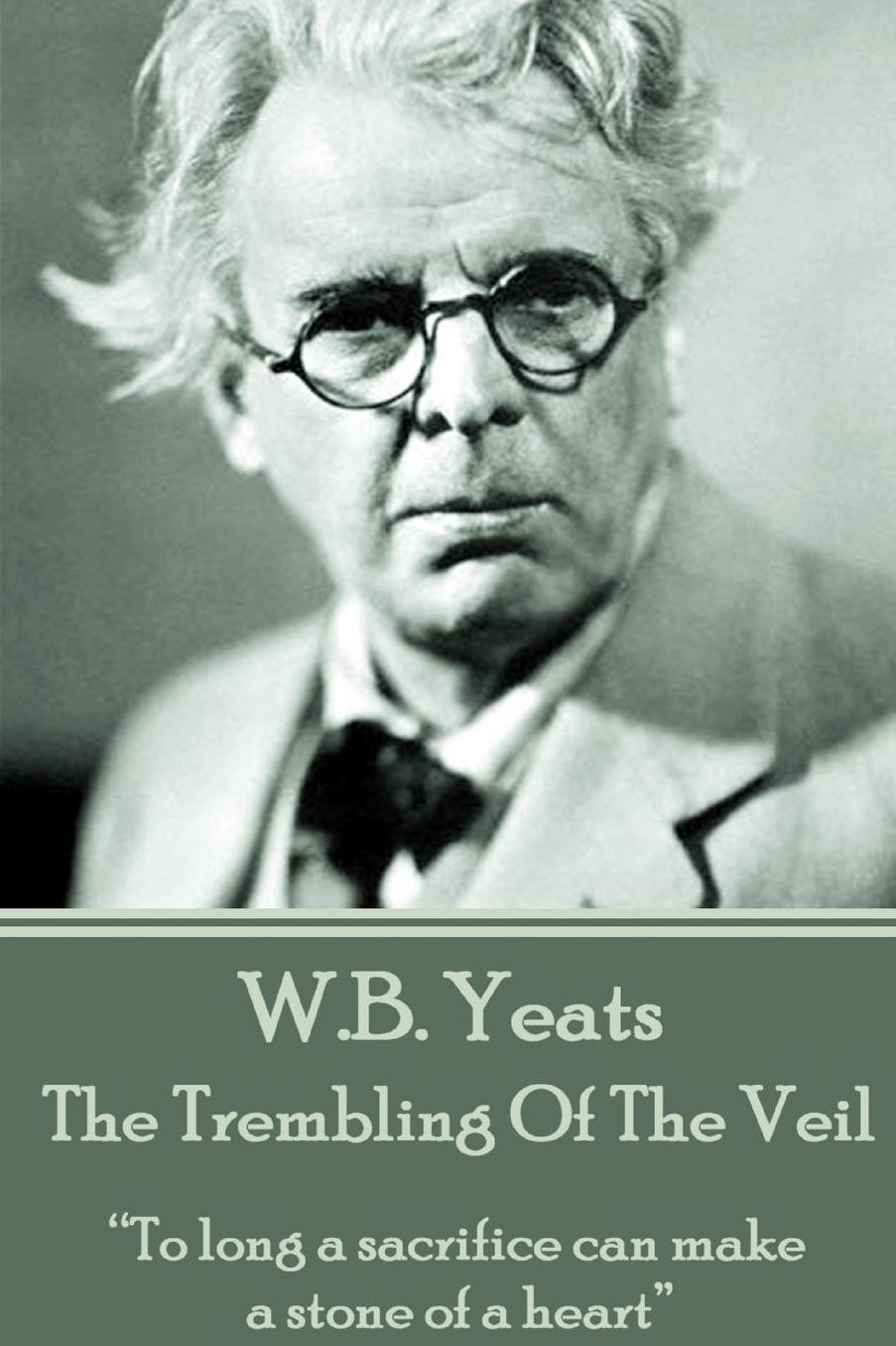 W.B. Yeats - The Trembling Of The Veil: "To long a sacrifice can make a stone of a heart"