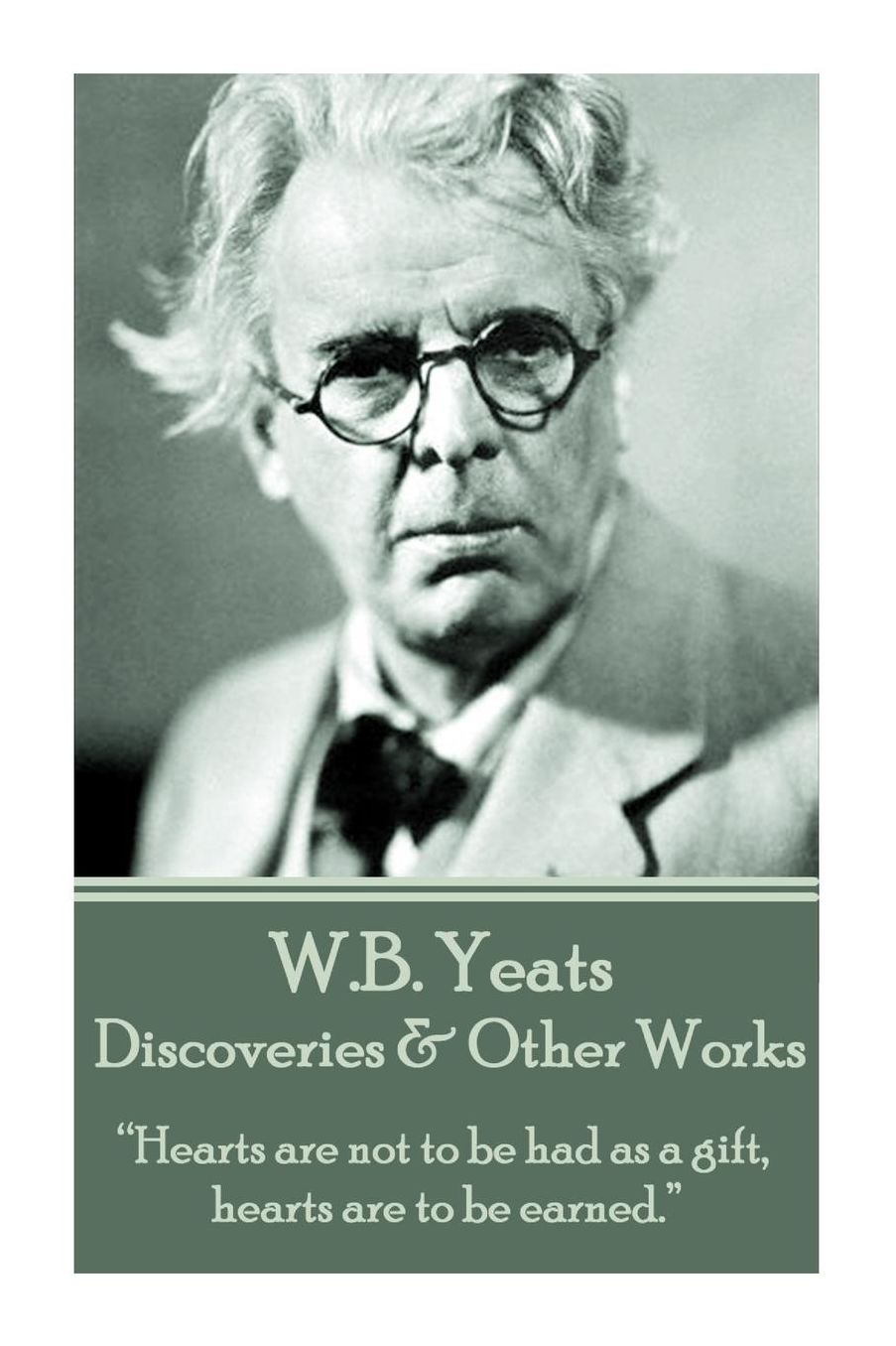W.B. Yeats - Discoveries & Other Works: "Hearts are not to be had as a gift, hearts are to be earned."