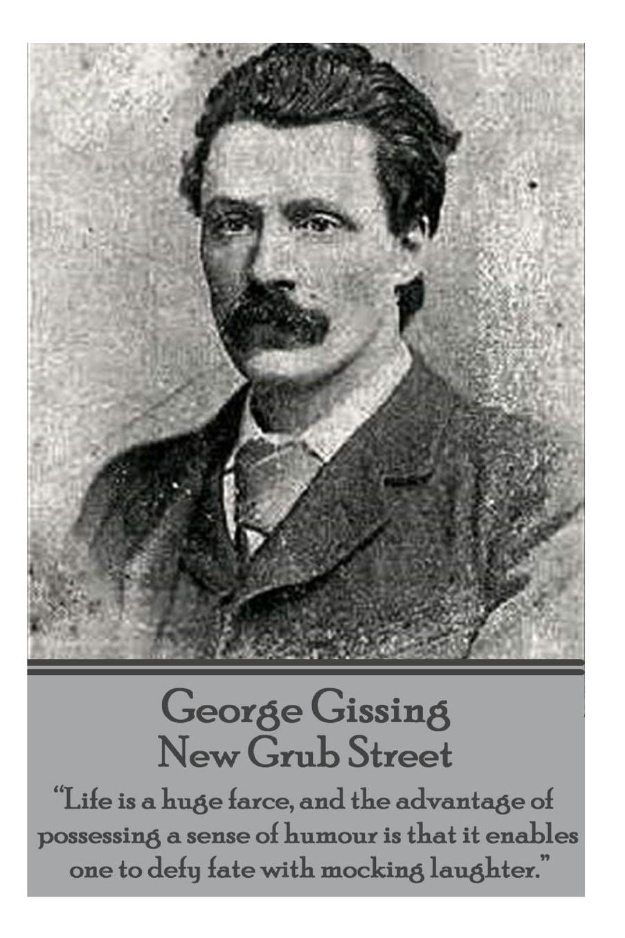 George Gissing - New Grub Street: "Life is a huge farce, and the advantage of possessing a sense of humour is that it enables one to defy fate with mocking laughter."