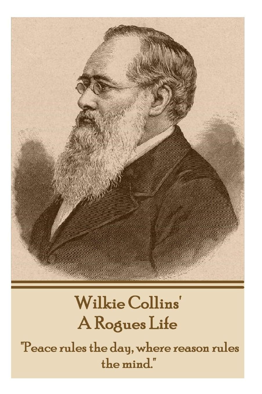 Wilkie Collins - A Rogues Life: "Peace rules the day, where reason rules the mind."