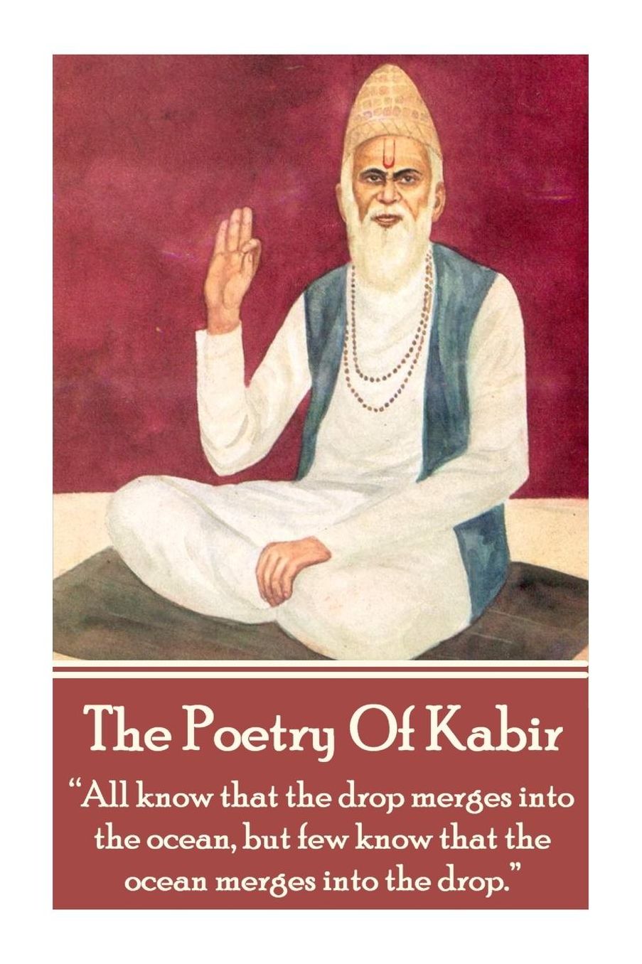 The Poetry Of Kabir: "All know that the drop merges into the ocean, but few know that the ocean merges into the drop."