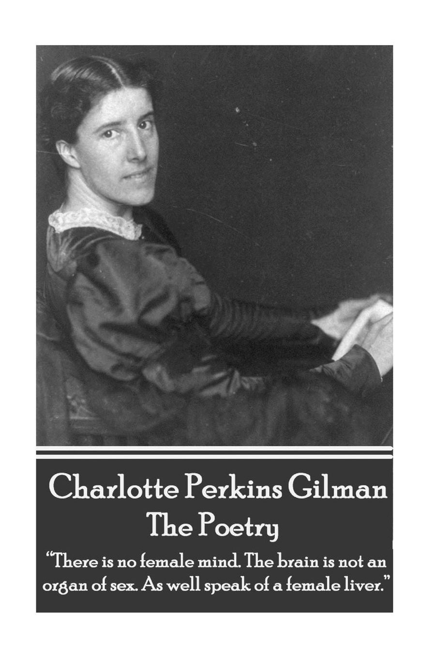 The Poetry Of Charlotte Perkins Gilman: "There is no female mind. The brain is not an organ of sex. As well speak of a female liver."