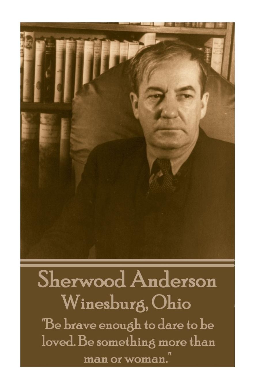 Sherwood Anderson - Winesburg, Ohio: "Be brave enough to dare to be loved. Be something more than man or woman."