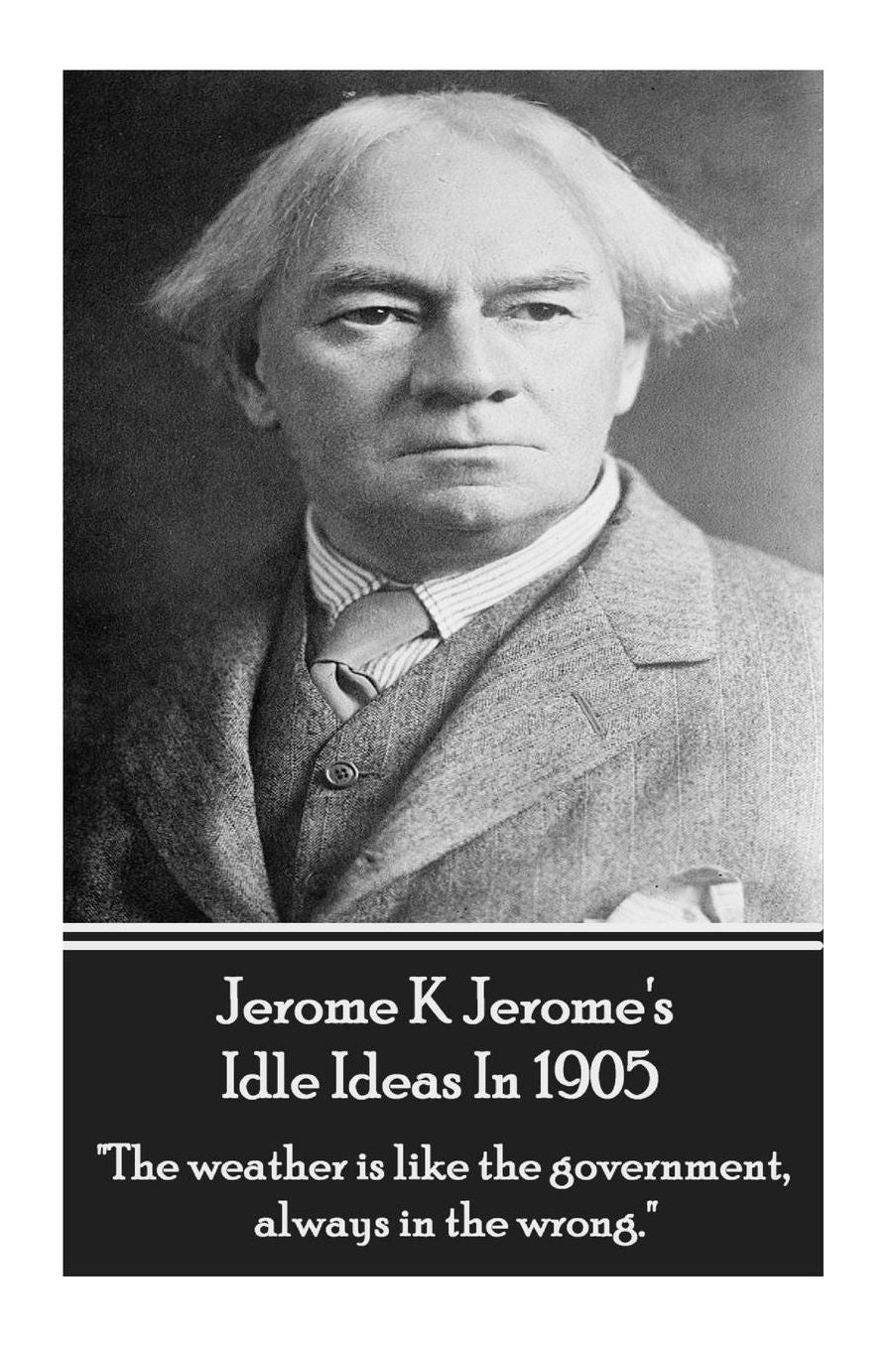 Jerome K. Jerome - Idle Ideas In 1905: "The weather is like the government, always in the wrong."