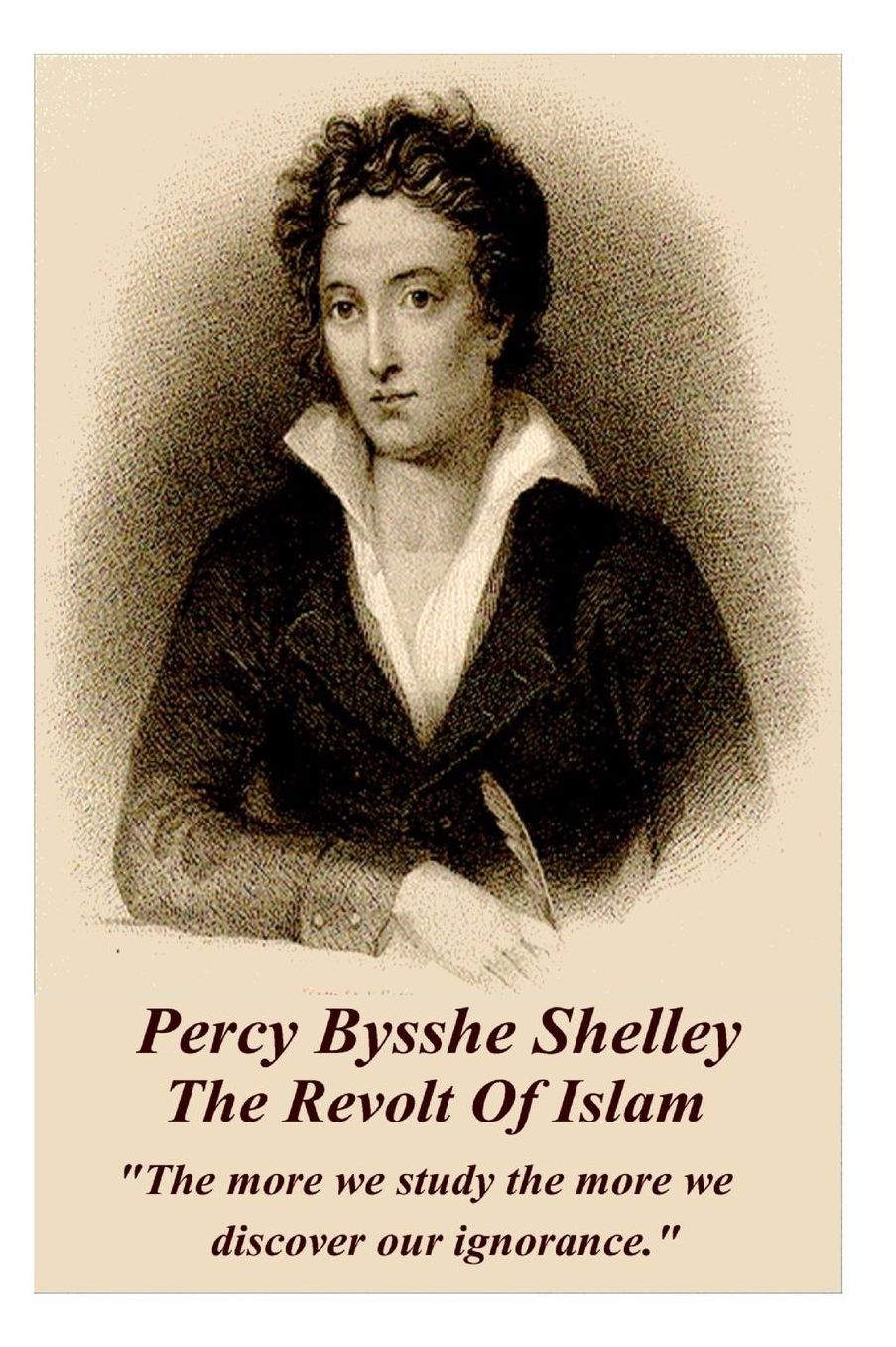 Percy Bysshe Shelley - The Revolt Of Islam: "The more we study the more we discover our ignorance."
