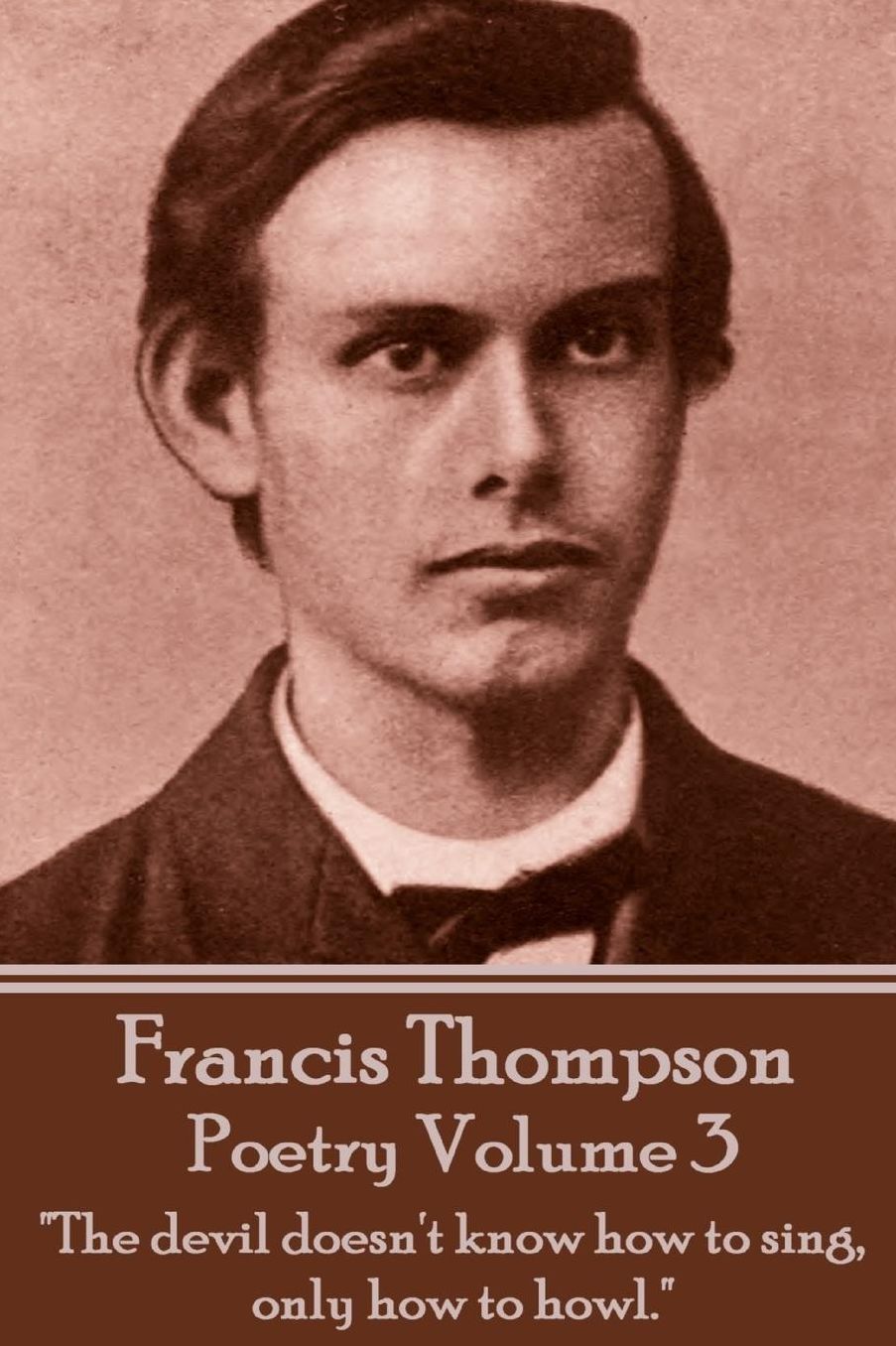 The Poetry Of Francis Thompson - Volume 3: "The devil doesn't know how to sing, only how to howl."