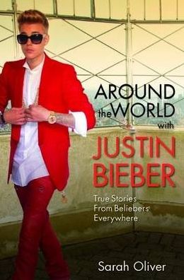 Around the World with Justin Bieber: True Stories from Beliebers Everywhere