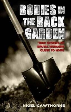 Bodies in the Back Garden: True Stories of Brutal Murders Close to Home