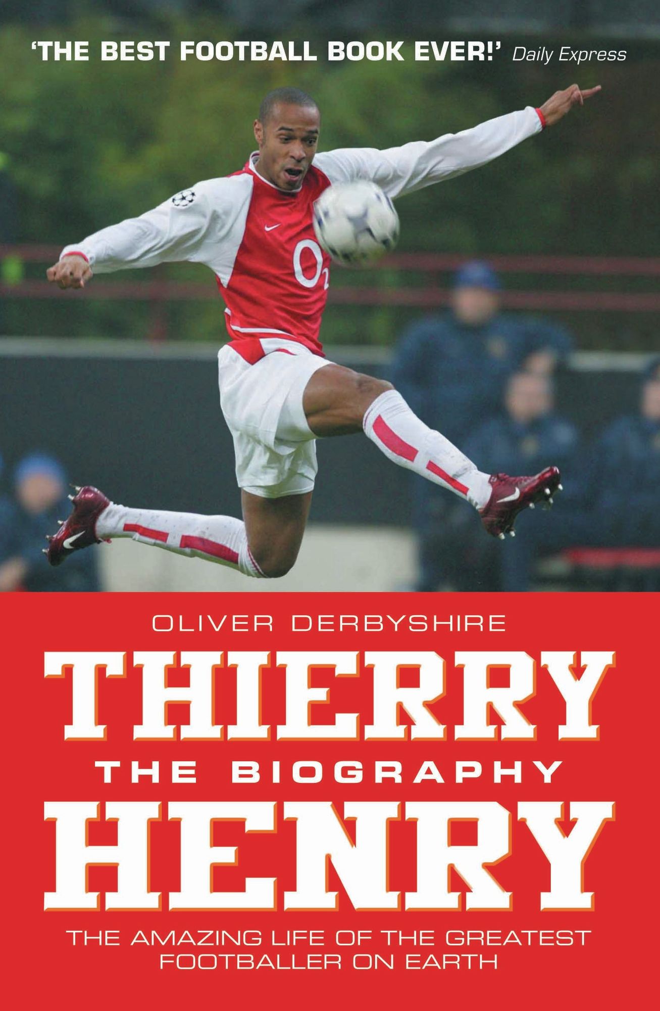 Thierry Henry: The Biography: The Amazing Life of the Greatest Footballer on Earth