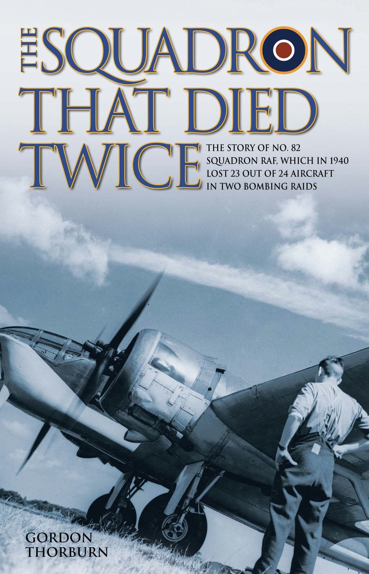 The Squadron That Died Twice: The story of No. 82 Squadron RAF, which in 1940 lost 23 out of 24 aircraft in two bombing raids