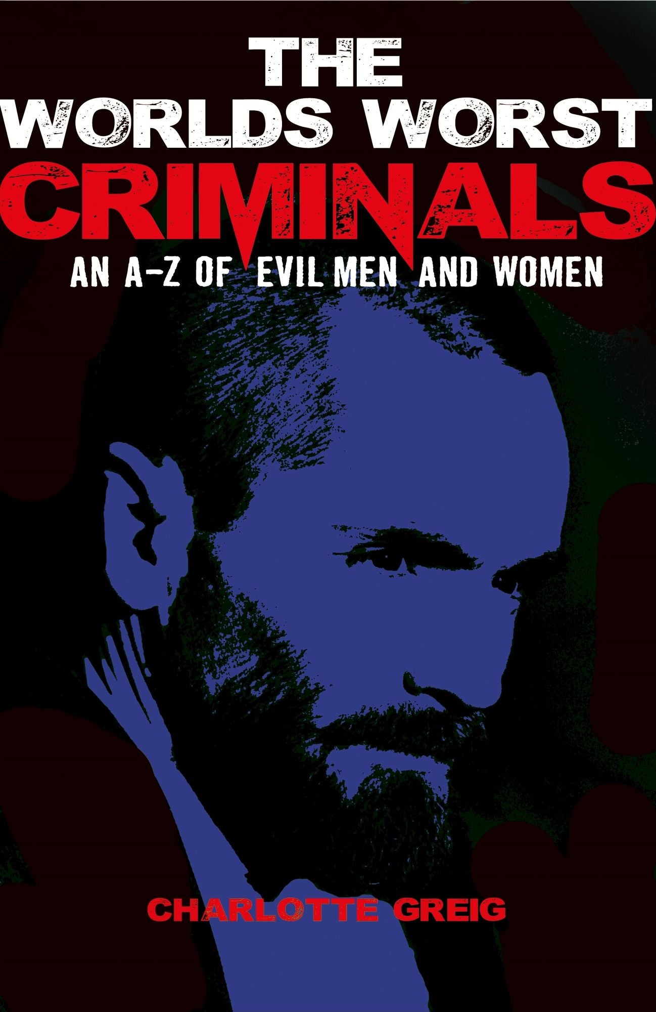 The World's Worst Criminals: An A-Z of Evil Men and Women