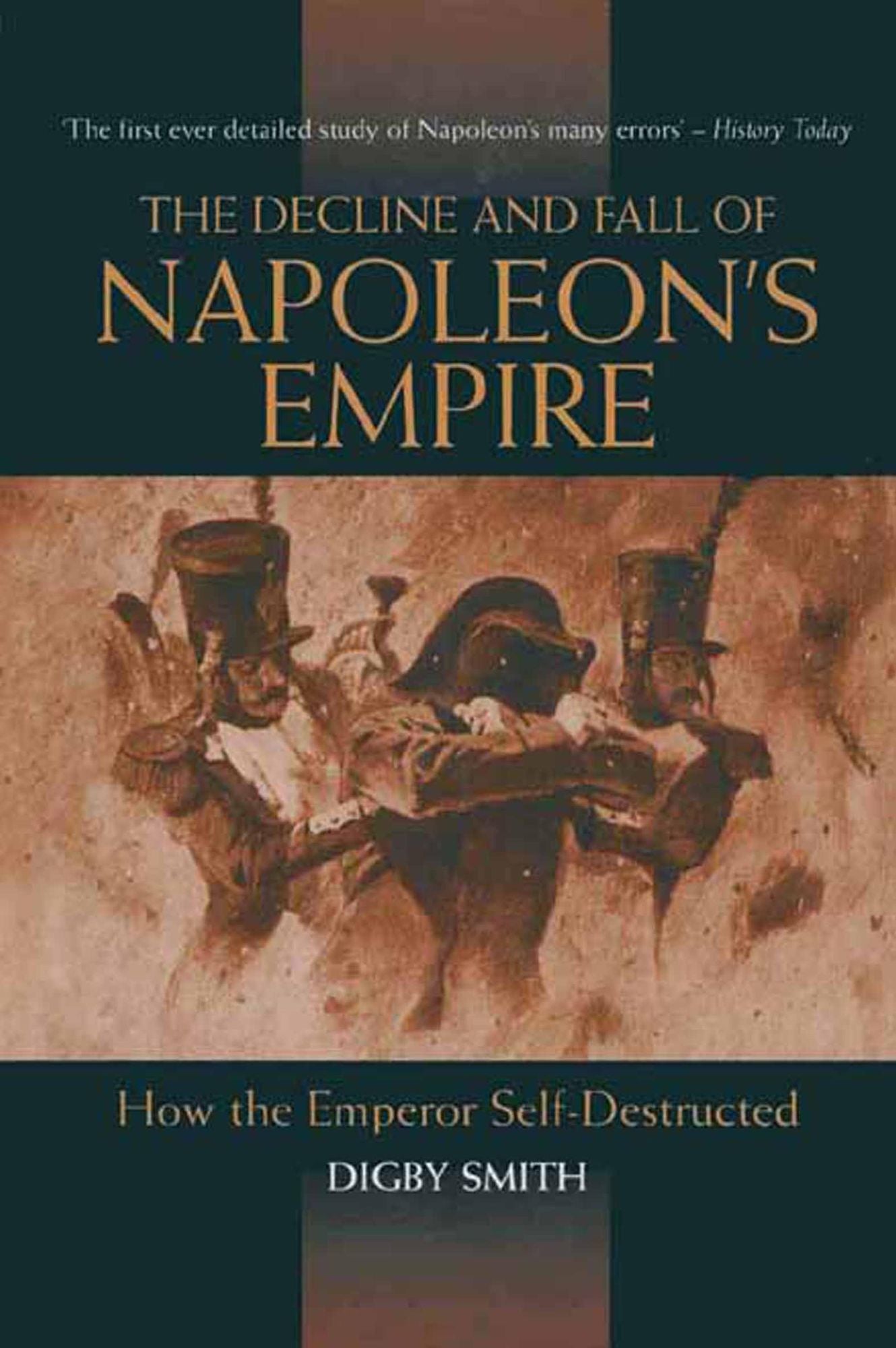 Decline And Fall Of Napoleon's Empire: How the Emperor Self-Destructed