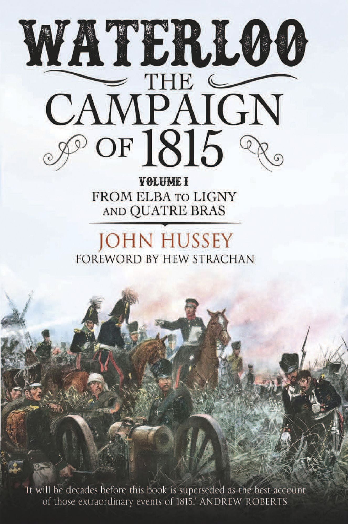 Waterloo: The Campaign of 1815: Volume I: From Elba to Ligny and Quatre Bras