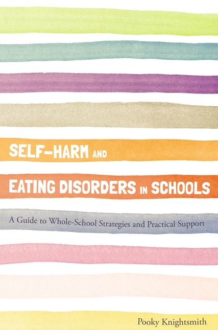 Self-Harm and Eating Disorders in Schools: A Guide to Whole-School Strategies and Practical Support