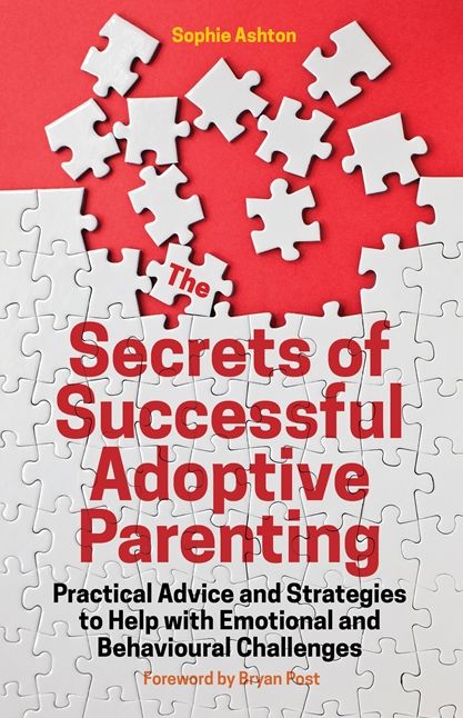 The Secrets of Successful Adoptive Parenting: Practical Advice and Strategies to Help with Emotional and Behavioural Challenges