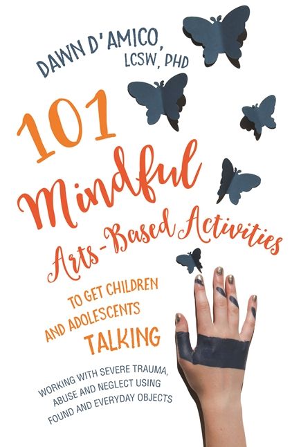 101 Mindful Arts-Based Activities to Get Children and Adolescents Talking: Working with Severe Trauma, Abuse and Neglect Using Found and Everyday Objects
