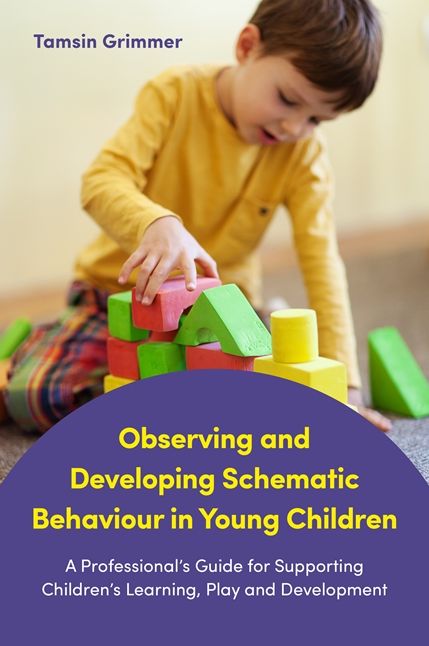 Observing and Developing Schematic Behaviour in Young Children: A Professional's Guide for Supporting Children's Learning, Play and Development