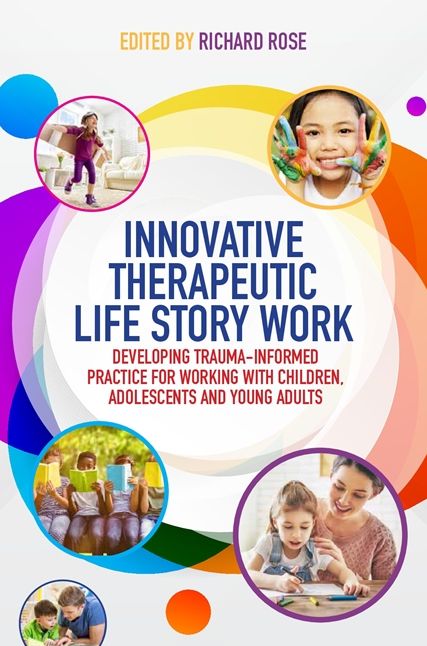 Innovative Therapeutic Life Story Work: Developing Trauma-Informed Practice for Working with Children, Adolescents and Young Adults