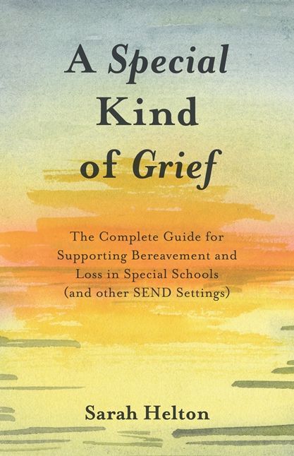 A Special Kind of Grief: The Complete Guide for Supporting Bereavement and Loss in Special Schools (and Other SEND Settings)