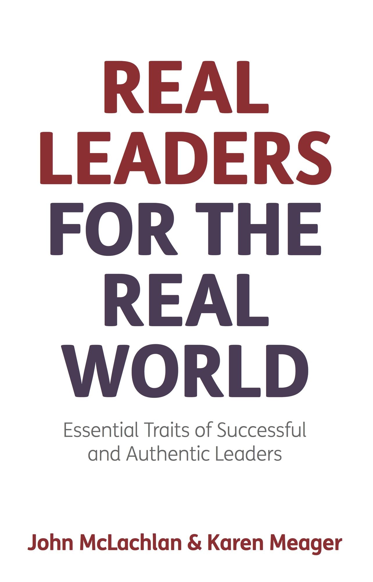 Real Leaders for the Real World: Essential Traits of Successful and Authentic Leaders