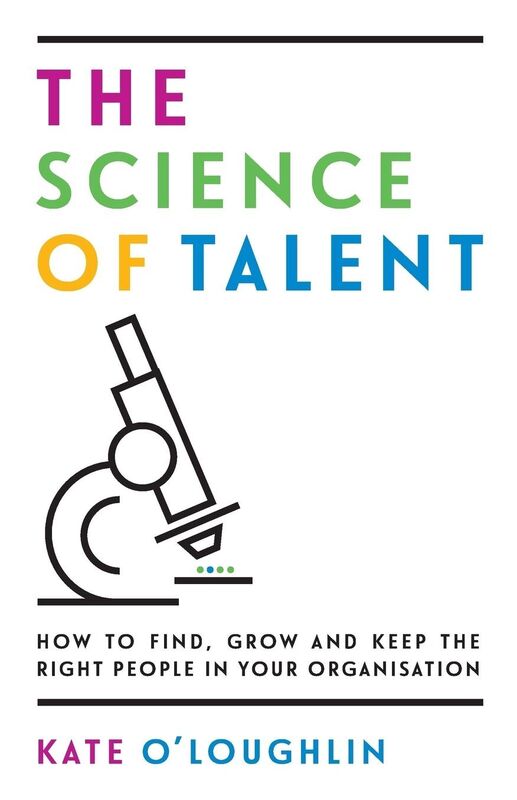 The Science of Talent: How to find, grow and keep the right people in your organisation