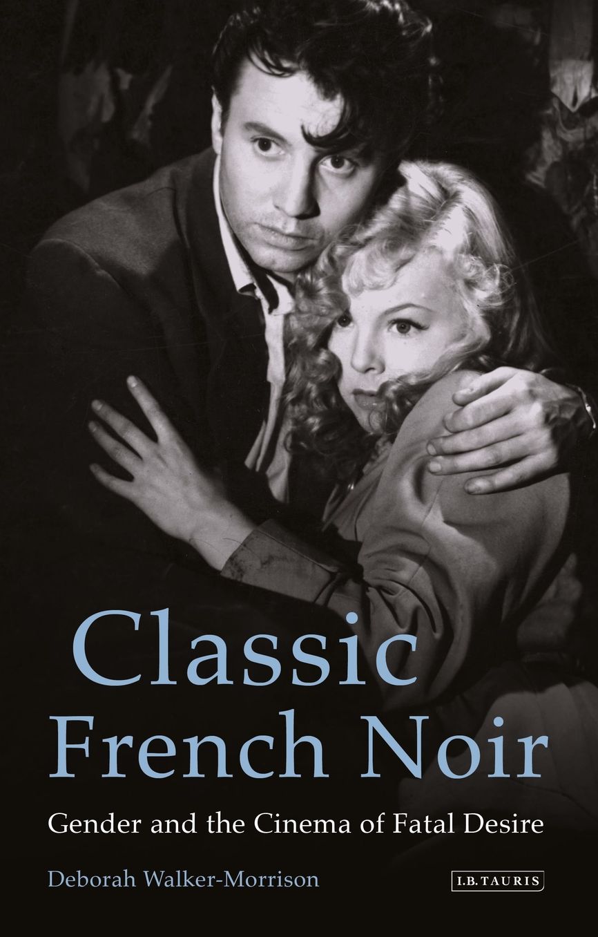 Classic French Noir : Gender and the Cinema of Fatal Desire