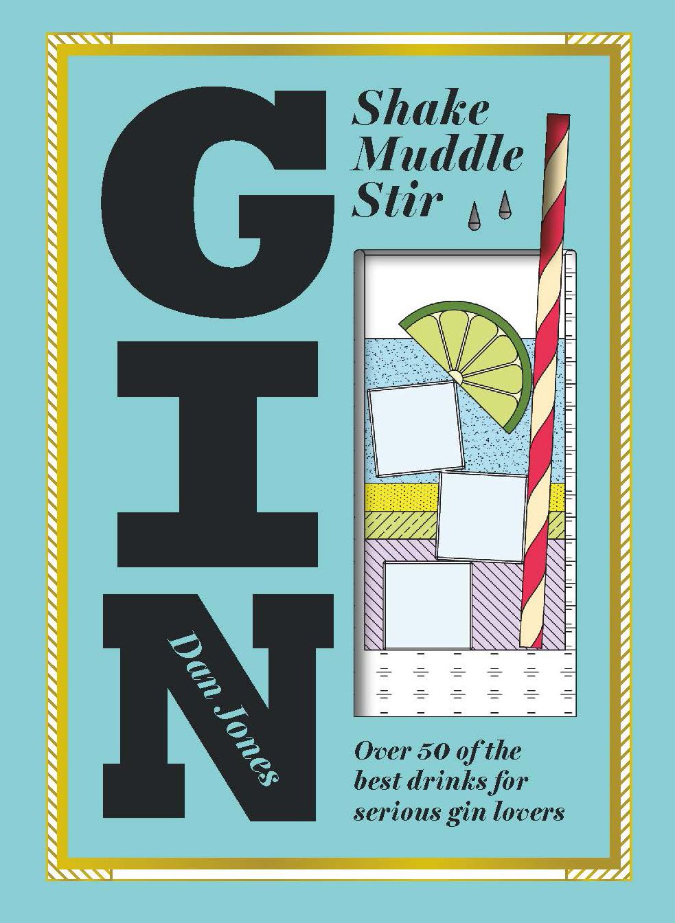 Gin: Shake, Muddle, Stir: Over 40 of the Best Cocktails for Serious Gin Lovers