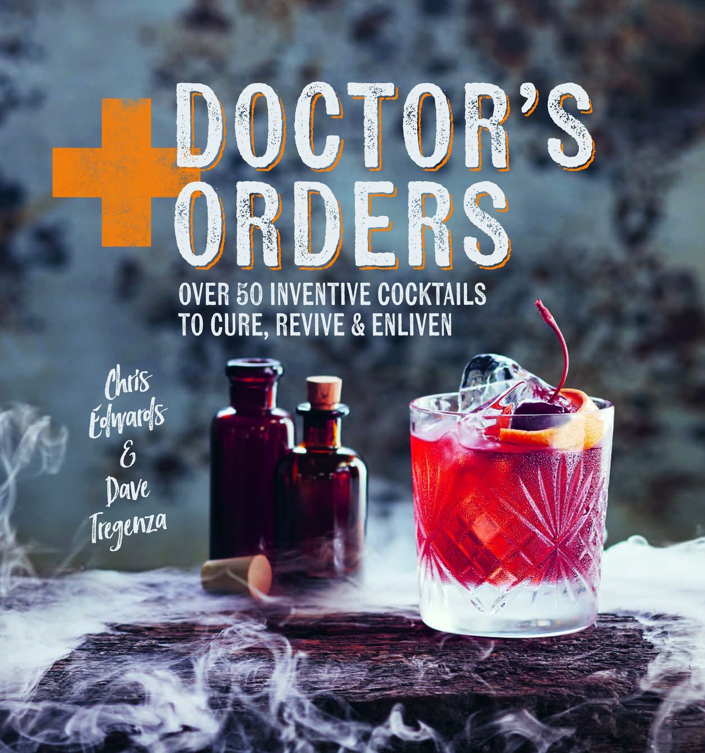 Doctor's Orders: Over 50 inventive cocktails to cure, revive & enliven