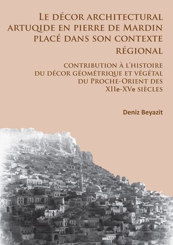 Le decor architectural artuqide en pierre de Mardin place dans son contexte regional: contribution a l'histoire du decor geometrique et vegetal du Proche-Orient des XIIe-XVe siecles