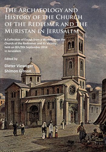 The Archaeology and History of the Church of the Redeemer and the Muristan in Jerusalem: A Collection of Essays from a Workshop on the Church of the Redeemer and its Vicinity held on 8th/9th September 2014 in Jerusalem