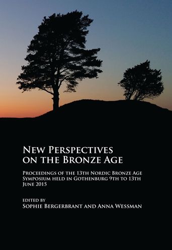 New Perspectives on the Bronze Age: Proceedings of the 13th Nordic Bronze Age Symposium held in Gothenburg 9th to 13th June 2015