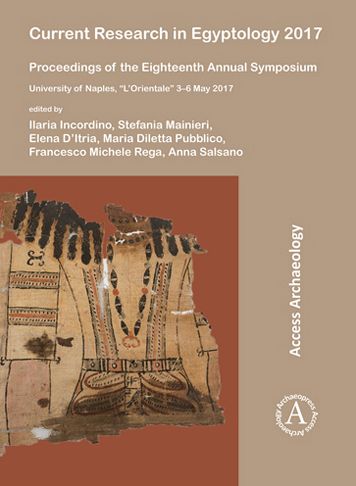 Current Research in Egyptology 2017: Proceedings of the Eighteenth Annual Symposium: University of Naples, "l'orientale" 3-6 May 2017
