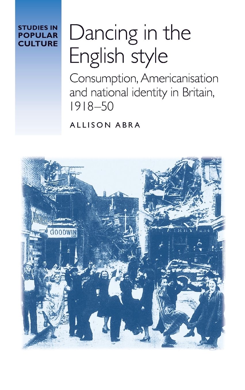 Dancing in the English Style : Consumption, Americanisation, and National Identity in Britain, 1918-50