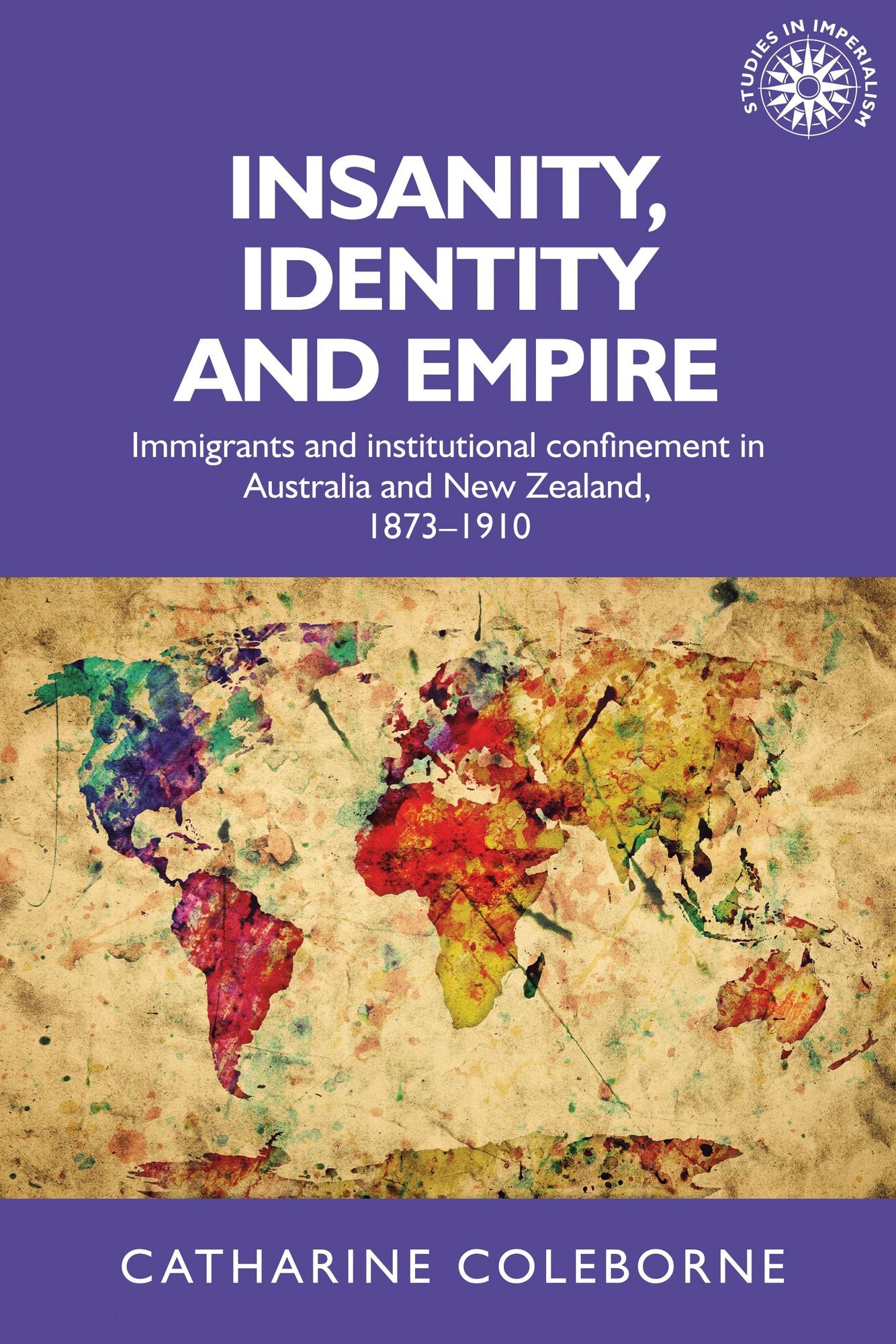 Insanity, Identity and Empire: Immigrants and institutional confinement in Australia and New Zealand, 1873-1910