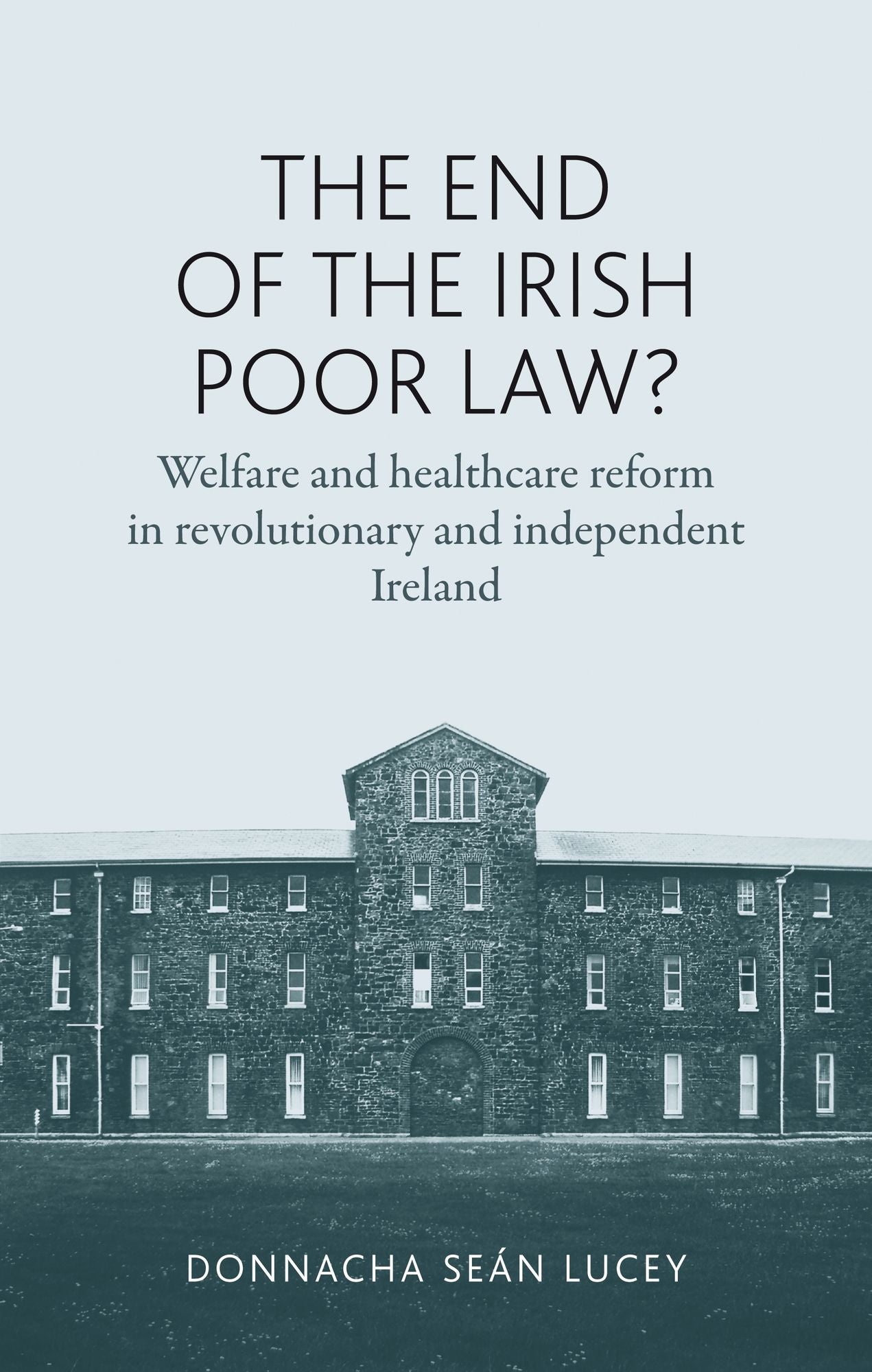 The End of the Irish Poor Law?: Welfare and healthcare reform in revolutionary and independent Ireland