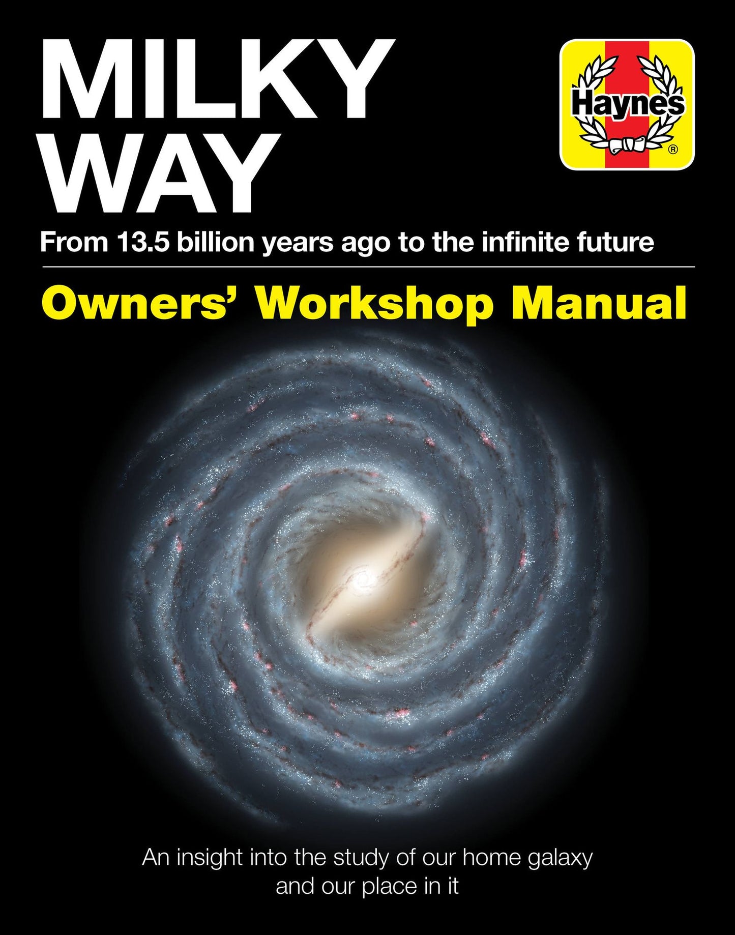 Milky Way Owners' Workshop Manual: From 13.5 billion years ago to the infinite future: An insight into the study of our home galaxy and our place in it